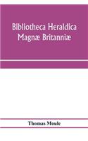 Bibliotheca heraldica Magnæ Britanniæ. An analytical catalogue of books on genealogy, heraldry, nobility, knighthood & ceremonies; with a list of Provincial Visitations, Pedigrees, Collections of arms, and other Manuscripts; and a supplement, enume