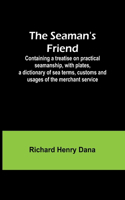 Seaman's Friend; Containing a treatise on practical seamanship, with plates, a dictionary of sea terms, customs and usages of the merchant service