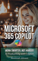 MICROSOFT 365 Copilot: Work Smarter, Not Harder: AI Productivity with Copilot
