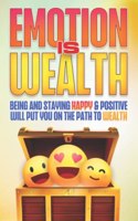 Emotion Is Wealth: Being and Staying HAPPY & Positive will Put you on the Path to Wealth