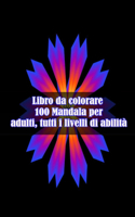 Libro da colorare 100 Mandala per adulti, tutti i livelli di abilità: Disegni antistress per colorare, rilassarsi e distendersi (libri da colorare per adulti)