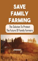 Save Family Farming: The Solution To Protect The Future Of Family Farmers: Small Farms Are Dying