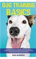 Dog Training Basics: The Beginner's Guide To Training Your Dog With Positive Reinforcement, For Any Breed And Age. Build A Solid And Durable Relationship With Your Four-