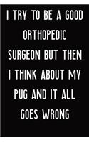 I Try To Be A Good Orthopedic Surgeon But Then I Think About My Pug And It All Goes Wrong