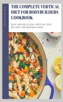 The Complete Vertical Diet for Bodybuilders Cookbook: Easy and delicious vertical diet recipes for bodybuilders