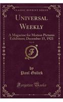 Universal Weekly, Vol. 18: A Magazine for Motion Pictures Exhibitors; December 15, 1923 (Classic Reprint)