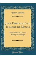 Juan Farfulla, Ã? El Jugador de Manos: Melodrama En Cuatro Actos Y Un PrÃ³logo (Classic Reprint): Melodrama En Cuatro Actos Y Un PrÃ³logo (Classic Reprint)