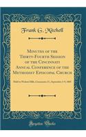Minutes of the Thirty-Fourth Session of the Cincinnati Annual Conference of the Methodist Episcopal Church: Held in Walnut Hills, Cincinnati, O., September 3-9, 1885 (Classic Reprint)