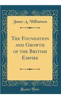 The Foundation and Growth of the British Empire (Classic Reprint)