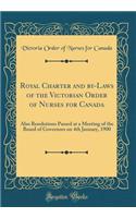 Royal Charter and by-Laws of the Victorian Order of Nurses for Canada: Also Resolutions Passed at a Meeting of the Board of Governors on 4th January, 1900 (Classic Reprint)