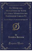 El Monje del Monasterio de Yuste (Ultimos Momentos del Emperador Carlos V): Leyenda Religiosa Tradicional del Siglo XVI (Classic Reprint)