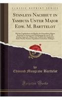 Stanleys Nachhut in Yambuya Unter Major Edw. M. Barttelot: Mit Den Tagebuchern Und Briefen Des Ermordeten Majors Barttelot in Antwort Und Widerlegung Der Von H. M. Stanley Gegen Die Offiziere Der Nachhut Der Englischen Emin-Pascha-Entsatz-Expeditio