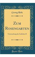 Zum Rosengarten: Untersuchung Des Gedichtes II (Classic Reprint): Untersuchung Des Gedichtes II (Classic Reprint)