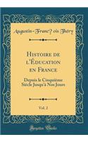 Histoire de l'Ã?ducation En France, Vol. 2: Depuis Le CinquiÃ¨me SiÃ¨cle Jusqu'Ã  Nos Jours (Classic Reprint): Depuis Le CinquiÃ¨me SiÃ¨cle Jusqu'Ã  Nos Jours (Classic Reprint)