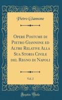 Opere Postume Di Pietro Giannone Ed Altre Relative Alla Sua Storia Civile del Regno Di Napoli, Vol. 2 (Classic Reprint)