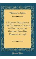 A Sermon Preached in the Cathedral-Church of Exeter, on the General Fast-Day, February 6, 1756 (Classic Reprint)