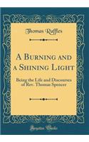 A Burning and a Shining Light: Being the Life and Discourses of Rev. Thomas Spencer (Classic Reprint)