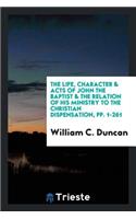 The Life, Character & Acts of John the Baptist & the Relation of His Ministry to the Christian ...