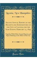 Second Annual Report of the Receipts and Expenditures of the City of Laconia for the Year Ending February 15, 1895: Together With Other Annual Reports and Papers Relating to the Affairs of the City (Classic Reprint)