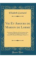 Vie Et Amours de Marion de Lorme: Contenant, l'Histoire de Ses Liaisons Avec les Grands Personnages de la Cour de Louis XIV; Roman Historique; Tomes 1-2 (Classic Reprint)