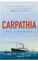 Carpathia: The Extraordinary Story of the Ship That Rescued the Survivors of the Titanic