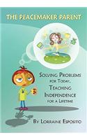 The Peacemaker Parent: Solving Problems for Today, Teaching Independence for a Lifetime