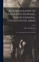 Autobiography of Oliver Otis Howard, Major-General, United States Army: Pt. 1. Preparation for Life. the Civil War; Series 2