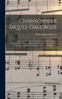 Chansonnier Jaques-Dalcroze; contenant 130 chansons choisies parmi les volumes Chansons romandes, Chansons populaires, Chez nous, Des chansons, Chansons de l'Alpe, Chansons religieuses ..