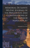Mémorial de Sainte Hélène. Journal of the private life and conversations of the Emperor Napoleon at
