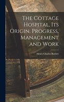 The Cottage Hospital, its Origin, Progress, Management and Work