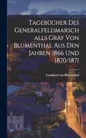 Tagebücher des Generalfeldmarschalls Graf von Blumenthal aus den Jahren 1866 und 1870/1871