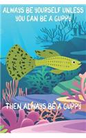 Always Be Yourself Unless You Can Be A Guppies Then Always Be A Guppies
