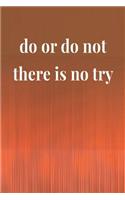 Do Or Do Not There Is No Try