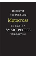 It's Okay If You Don't Like Motocross It's Kind Of A Smart People Thing Anyway