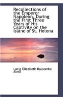 Recollections of the Emperor Napoleon, During the First Three Years of His Captivity on the Island o