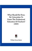 What Should Be Done By Universities To Foster The Professional Education Of Teachers? (1905)