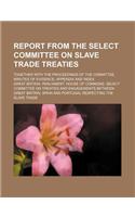 Report from the Select Committee on Slave Trade Treaties; Together with the Proceedings of the Committee, Minutes of Evidence, Appendix and Index