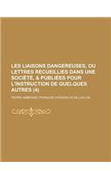 Les Liaisons Dangereuses, Ou Lettres Recueillies Dans Une Societe, & Publiees Pour L'Instruction de Quelques Autres (4 )