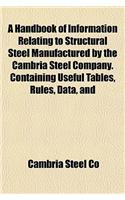 A Handbook of Information Relating to Structural Steel Manufactured by the Cambria Steel Company. Containing Useful Tables, Rules, Data, and