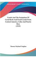 Corals and the Formation of Coral Reefs and Fossil Corals from Central America, Cuba and Puerto Rico (1919)