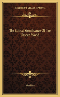 The Ethical Significance of the Unseen World