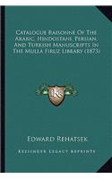 Catalogue Raisonne of the Arabic, Hindostani, Persian, and Turkish Manuscripts in the Mulla Firuz Library (1873)