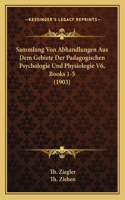 Sammlung Von Abhandlungen Aus Dem Gebiete Der Padagogischen Psychologie Und Physiologie V6, Books 1-5 (1903)