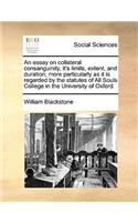 An Essay on Collateral Consanguinity, It's Limits, Extent, and Duration; More Particularly as It Is Regarded by the Statutes of All Souls College in the University of Oxford.