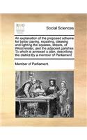 An explanation of the proposed scheme for better paving, repairing, cleaning and lighting the squares, streets, of Westminster, and the adjacent parishes To which is annexed a plan, describing the district By a member of Parliament: (English)