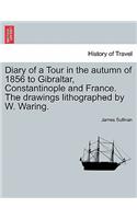 Diary of a Tour in the Autumn of 1856 to Gibraltar, Constantinople and France. the Drawings Lithographed by W. Waring.
