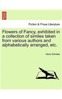 Flowers of Fancy, Exhibited in a Collection of Similes Taken from Various Authors and Alphabetically Arranged, Etc.