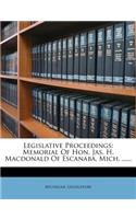 Legislative Proceedings: Memorial of Hon. Jas. H. MacDonald of Escanaba, Mich. ......: Memorial of Hon. Jas. H. MacDonald of Escanaba, Mich. ......