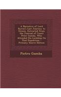 A Narrative of Lord Byron's Last Journey to Greece, Extracted from the Journal of Count Peter Gamba, Who Attended His Lordship on That Expedition - Primary Source Edition