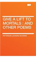 Give a Lift to Mortals: And Other Poems